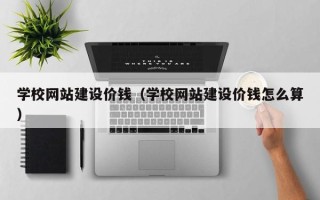 淄博学校网站建设价钱（学校网站建设价钱怎么算）