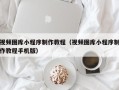 淄博视频图库小程序制作教程（视频图库小程序制作教程手机版）