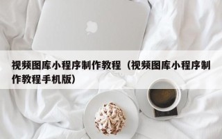 淄博视频图库小程序制作教程（视频图库小程序制作教程手机版）