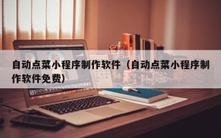 淄博自动点菜小程序制作软件（自动点菜小程序制作软件免费）
